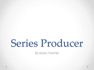 Series Producer
     By Isaac Farmer
 