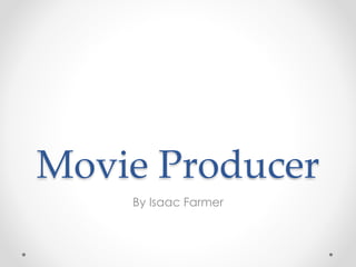 Movie Producer
By Isaac Farmer
 