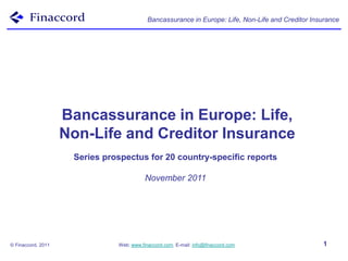 Bancassurance in Europe: Life, Non-Life and Creditor Insurance




                    Bancassurance in Europe: Life,
                    Non-Life and Creditor Insurance
                     Series prospectus for 20 country-specific reports

                                          November 2011




© Finaccord, 2011              Web: www.finaccord.com. E-mail: info@finaccord.com                  1
 