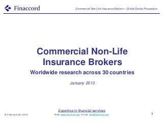 Commercial Non-Life Insurance Brokers – Global Series Prospectus




                           Commercial Non-Life
                            Insurance Brokers
                         Worldwide research across 30 countries
                                              January 2013




                                    Expertise in financial services
© Finaccord Ltd., 2013           Web: www.finaccord.com. E-mail: info@finaccord.com                            1
 