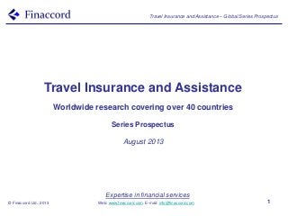 Travel Insurance and Assistance – Global Series Prospectus
© Finaccord Ltd., 2013
Expertise in financial services
Web: www.finaccord.com. E-mail: info@finaccord.com 1
Travel Insurance and Assistance
Worldwide research covering over 40 countries
Series Prospectus
August 2013
 