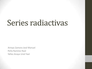 Series radiactivas

Arroyo Zamora José Manuel
Peña Ramírez Raúl
Yáñez Anaya Uriel Yael
 