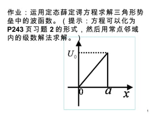 作业：运用定态薛定谔方程求解三角形势垒中的波函数。（提示：方程可以化为 P243 页习题 2 的形式，然后用常点邻域内的级数解法求解。） 