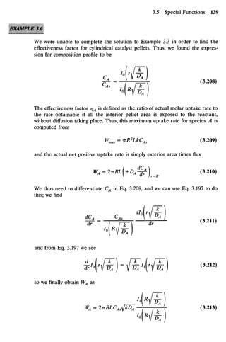 We were unable to complete the solution to Example 3.3 in order to find the
effectiveness factor for cylindrical catalyst pellets. Thus, we found the expres-
sion for composition profile to bezyxwvutsrqponmlkjihgfedcbaZYXWVUTS
c
7
T V ^zyxwvutsrqponmlkjihgfedcbaZY
- T- = / n- 
( 3
-
2 0 8 )
The effectiveness factorzyxwvutsrqponmlkjihgfedcbaZYXWVUTSRQPONMLKJIHGF
t]A
is defined as the ratio of actual molar uptake rate to
the rate obtainable if all the interior pellet area is exposed to the reactant,
without diffusion taking place. Thus, this maximum uptake rate for species A is
computed from
Wmax
= wR2
LkCAs
(3.209)
and the actual net positive uptake rate is simply exterior area times flux
WA
= 2TTRL+DA
- s
f-  (3.210)
V "' Ir = R
We thus need to differentiate CA
in Eq. 3.208, and we can use Eq. 3.197 to do
this; we find
dCA
CAS
° VDA J
dr ~ I nr dr
( 3
'
2 1 1
^zyxw
'»№ )
and from Eq. 3.197 we see
d A nr n^ri r~k~ ,- ,„*
so we finally obtain WA
as
• MM.
WA
= 2irRLCAs)
fkD^- j r= Jr (3.213)
 