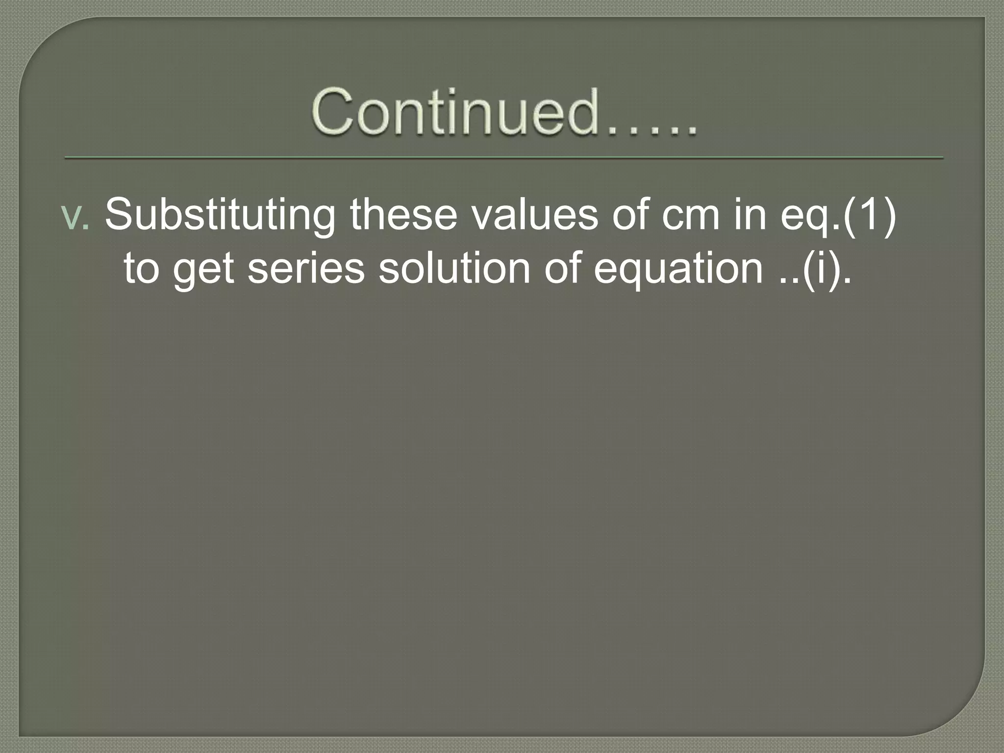 v. Substituting these values of cm in eq.(1)
to get series solution of equation ..(i).
 