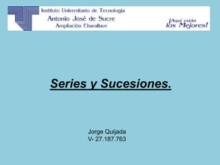 Series y Sucesiones.
Jorge Quijada
V- 27.187.763
 