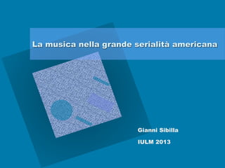 La musica nella grande serialità americana




                       Gianni Sibilla

                       IULM 2013
 