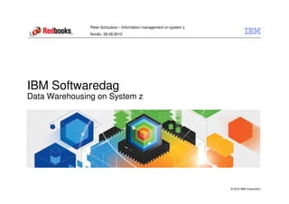 Peter Schouboe – Information management on system z,
               Nordic, 28.09.2010




IBM Softwaredag
Data Warehousing on System z




                                                                      © 2010 IBM Corporation
 