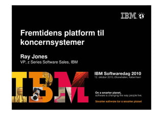 Fremtidens platform til
koncernsystemer
Ray Jones
VP, z Series Software Sales, IBM
 