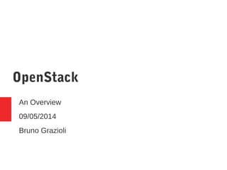OpenStack
An Overview
09/05/2014
Bruno Grazioli
 