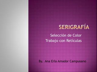 Selección de Color
Trabajo con Retículas
By. Ana Erla Amador Campusano
 