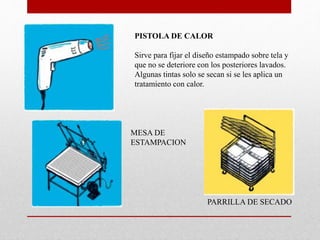 PISTOLA DE CALOR
Sirve para fijar el diseño estampado sobre tela y
que no se deteriore con los posteriores lavados.
Algunas tintas solo se secan si se les aplica un
tratamiento con calor.
PARRILLA DE SECADO
MESA DE
ESTAMPACION
 