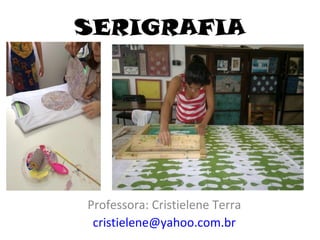 SERIGRAFIA
Professora: Cristielene Terra
cristielene@yahoo.com.br
 