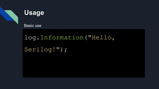 Usage
log.Information("Hello,
Serilog!");
Basic use
 
