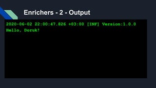 Enrichers - 2 - Output
2020-06-02 22:00:47.826 +03:00 [INF] Version:1.0.0
Hello, Doruk!
 