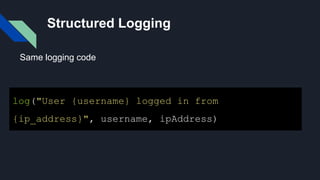 Structured Logging
log("User {username} logged in from
{ip_address}", username, ipAddress)
Same logging code
 