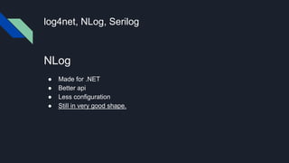 log4net, NLog, Serilog
NLog
● Made for .NET
● Better api
● Less configuration
● Still in very good shape.
 