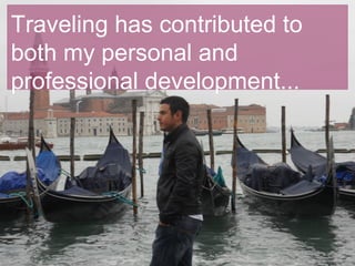 Traveling has contributed to
both my personal and
professional development...
 