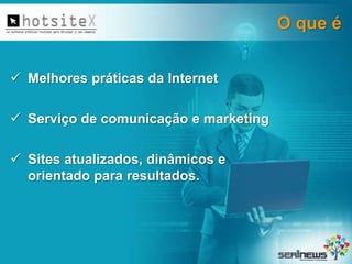 O que é
 Melhores práticas da Internet

 Serviço de comunicação e marketing
 Sites atualizados, dinâmicos e
orientado para resultados.

 