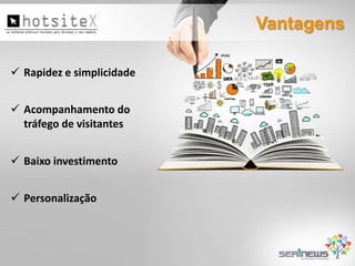 Vantagens
 Rapidez e simplicidade

 Acompanhamento do
tráfego de visitantes
 Baixo investimento
 Personalização

 