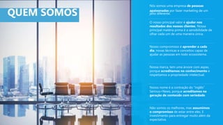 Nós somos uma empresa de pessoas
apaixonadas por fazer marketing de um
jeito diferente.
Nosso compromisso é aprender a cada
dia, novas técnicas e conceitos capaz de
ajudar as pessoas em todo ecossistema.
Nosso nome é a contração do “inglês”
Serious+News, porque acreditamos na
geração de conteúdo com seriedade.
O nosso principal valor é ajudar nos
resultados dos nossos clientes. Nossa
principal matéria prima é a sensibilidade de
olhar cada um de uma maneira única.
Nossa marca, tem uma árvore com aspas,
porque acreditamos no conhecimento e
respeitamos a propriedade intelectual.
Não somos os melhores, mas assumimos
o compromisso de estar entre eles. E
investimento para entregar muito além da
expectativa.
QUEM SOMOS
 