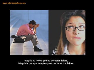 Integridad no es que no cometas faltas,
integridad es que aceptes y reconozcas tus faltas.
www.siempreokey.com
 