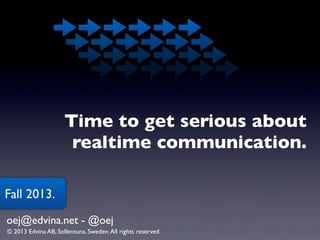 Time to get serious about
realtime communication.
Fall 2013.
oej@edvina.net - @oej
© 2013 Edvina AB, Sollentuna, Sweden. All rights reserved.

 