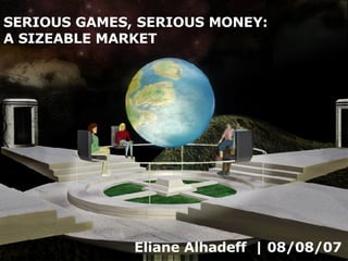 Eliane Alhadeff  | 08/08/07 SERIOUS GAMES, SERIOUS MONEY:  A SIZEABLE MARKET 