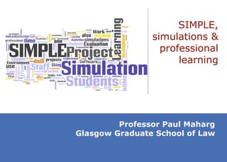 SIMPLE, simulations & professional learning Professor Paul Maharg Glasgow Graduate School of Law 