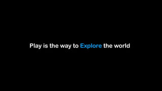 Play is the way to Explore the world
 