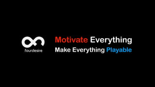Motivate Everything
Make Everything Playable
 