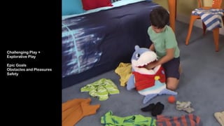 Challenging Play +  
Explorative Play 
 
Epic Goals 
Obstacles and Pleasures
Safety
 