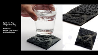 Symbolic Play +  
Imaginative Play 
 
Metaphor 
Virtual Characters
Making-Believe
 