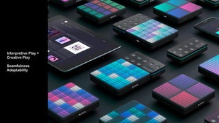 Interpretive Play +  
Creative Play 
 
Seamfulness 
Adaptability
 