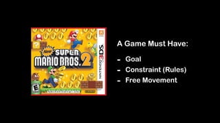 A Game Must Have:
- Goal
- Constraint (Rules)
- Free Movement
 