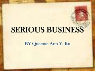 SERIOUS BUSINESS
BY Queenie Ann Y. Ku

 