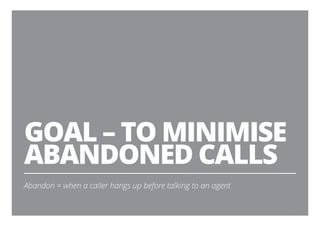 GOAL – TO MINIMISE
ABANDONED CALLS
Abandon = when a caller hangs up before talking to an agent
13
 