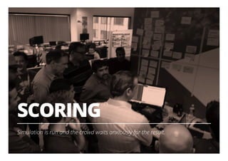 SCORING
Simulation is run and the crowd waits anxiously for the result.
18
 