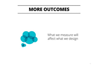 MORE OUTCOMES
26
What we measure will
aﬀect what we design
 