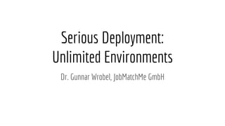 Serious Deployment:
Unlimited Environments
Dr. Gunnar Wrobel, JobMatchMe GmbH
 