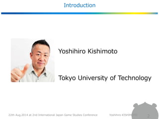Introduction 
2 
Yoshihiro Kishimoto 
Tokyo University of Technology 
22th Aug,2014 at 2nd International Japan Game Studie...