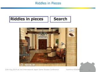 Riddles in Pieces 
40 
Riddles in pieces Search 
22th Aug,2014 at 2nd International Japan Game Studies Conference Yoshihir...