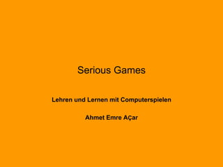 Serious Games
Lehren und Lernen mit Computerspielen
Ahmet Emre AÇar
 