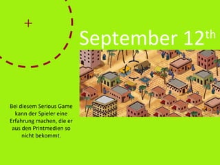 Bei diesem Serious Game
kann der Spieler eine
Erfahrung machen, die er
aus den Printmedien so
nicht bekommt.
September 12th
 