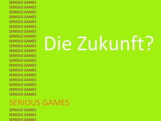 Die Zukunft?
SERIOUS GAMES
SERIOUS GAMES
SERIOUS GAMES
SERIOUS GAMES
SERIOUS GAMES
SERIOUS GAMES
SERIOUS GAMES
SERIOUS GAMES
SERIOUS GAMES
SERIOUS GAMES
SERIOUS GAMES
SERIOUS GAMES
SERIOUS GAMES
SERIOUS GAMES
SERIOUS GAMES
SERIOUS GAMES
SERIOUS GAMES
SERIOUS GAMES
SERIOUS GAMES
SERIOUS GAMES
SERIOUS GAMES
SERIOUS GAMES
SERIOUS GAMES
SERIOUS GAMES
 