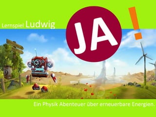 Lernspiel Ludwig
JA !
Ein Physik Abenteuer über erneuerbare Energien.
 