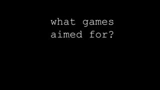 what games
aimed for?
 