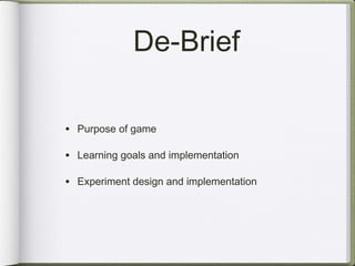 De-Brief

• Purpose of game

• Learning goals and implementation

• Experiment design and implementation
 
