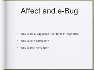 Affect and e-Bug

• Why is the e-Bug game “fun” for 9-11 year olds?

• Why is ANY game fun?

• Why is anyTHING fun?
 