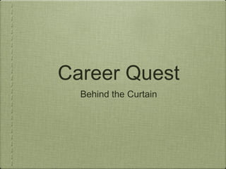 Career Quest
  Behind the Curtain
 